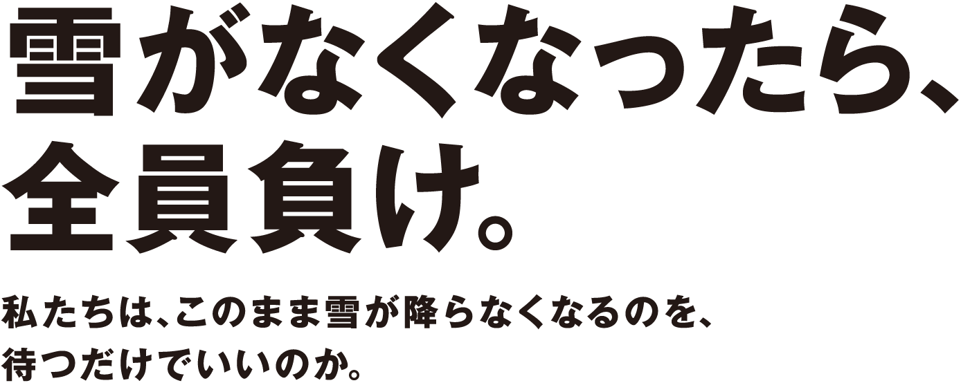 雪がなくなったら、全員負け。私たちは、このまま雪が降らなくなるのを、待つだけでいいのか。