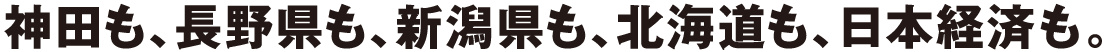 神田も、長野県も、新潟県も、北海道も、日本経済も。